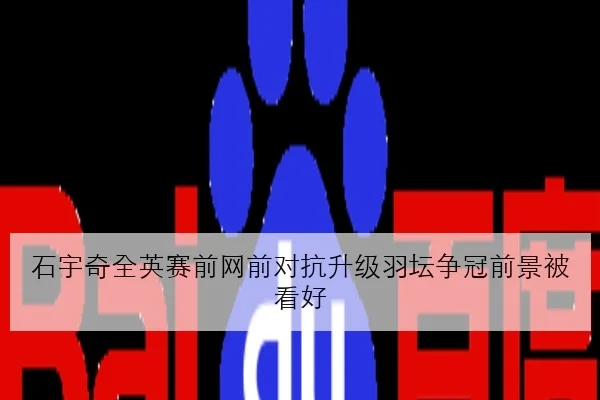 石宇奇全英赛前网前对抗升级羽坛争冠前景被看好